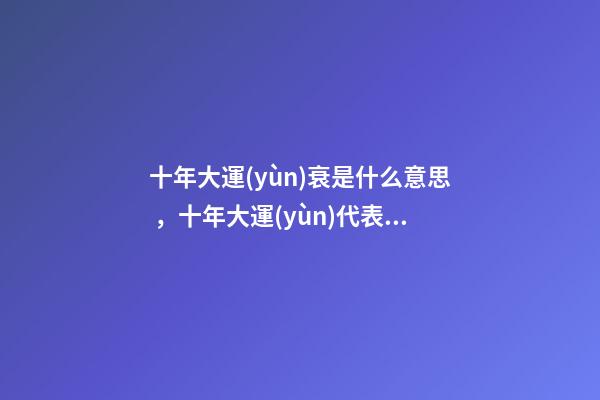 十年大運(yùn)衰是什么意思，十年大運(yùn)代表什么